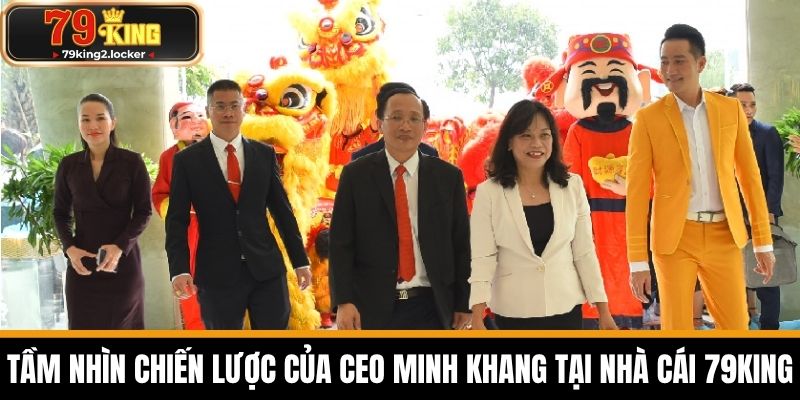 CEO Minh Khang - Nhà Lãnh Đạo Tài Ba Của Nhà Cái 79KING 2 Tầm nhìn chiến lược của CEO Minh Khang tại nhà cái 79KING