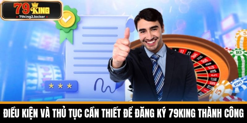 đăng ký 79king 2 Điều Kiện và Thủ Tục Cần Thiết Để Đăng Ký 79KING Thành Công