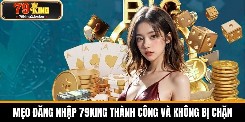 Đăng Nhập 79KING - Hướng Dẫn Chi Tiết Cho Cược Thủ 4 Mẹo đăng nhập 79KING thành công và không bị chặn