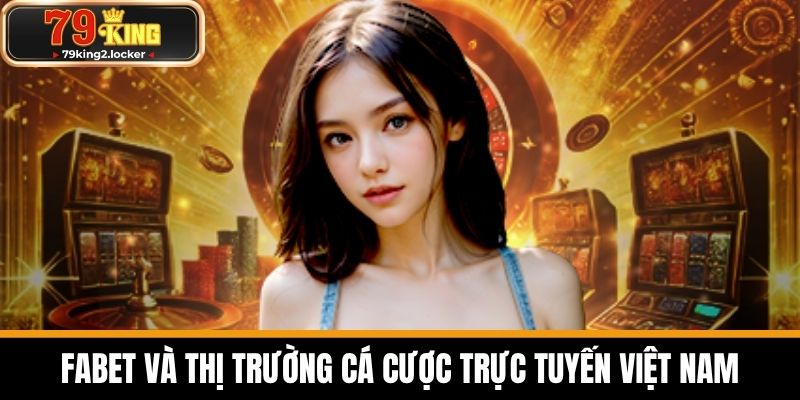 FABET và thị trường cá cược trực tuyến Việt Nam