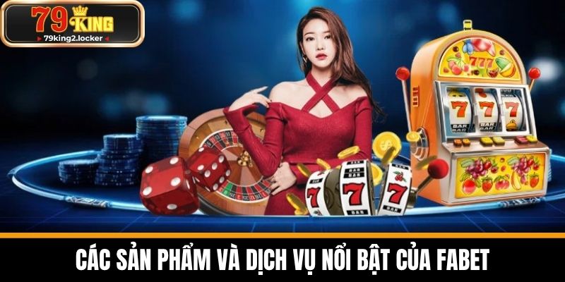 Các sản phẩm và dịch vụ nổi bật của FABET