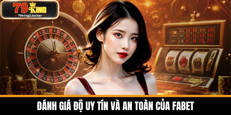 Đánh giá độ uy tín và an toàn của FABET