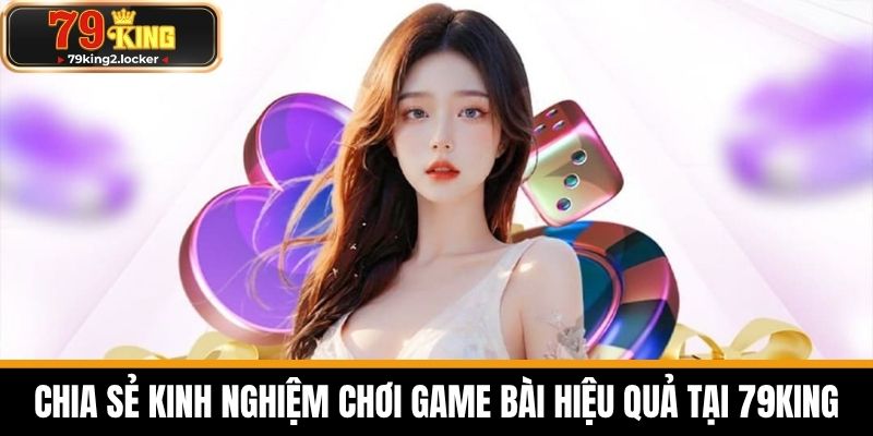 game bài 79king 4 Chia sẻ kinh nghiệm chơi game bài hiệu quả tại 79KING