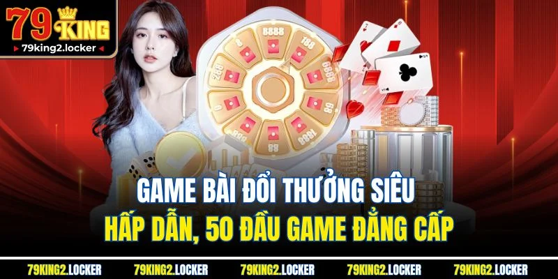 Trang chủ 7 Game bài đổi thưởng siêu hấp dẫn, 50 đầu game đẳng cấp