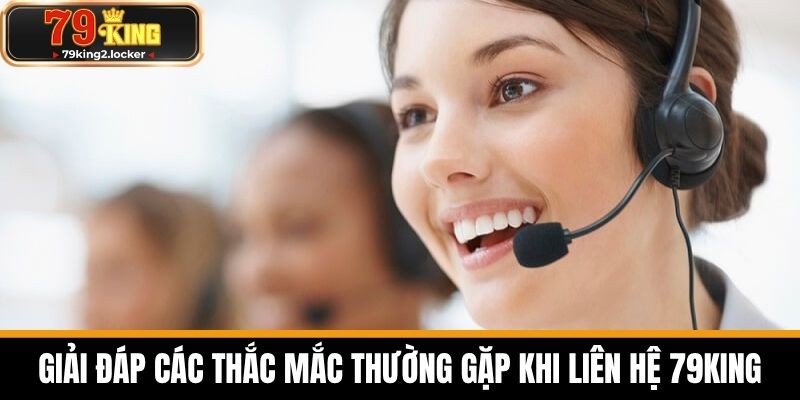Liên hệ 79KING 2 Giải Đáp Các Thắc Mắc Thường Gặp Khi Liên Hệ 79KING
