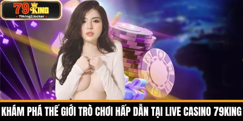 live casino 79king 2 Khám Phá Thế Giới Trò Chơi Hấp Dẫn Tại Live Casino 79KING