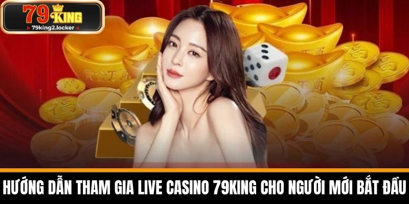 live casino 79king 3 Hướng Dẫn Tham Gia Live Casino 79KING Cho Người Mới Bắt Đầu