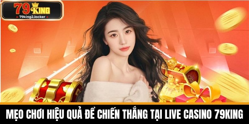 live casino 79king 4 Mẹo Chơi Hiệu Quả Để Chiến Thắng Tại Live Casino 79KING