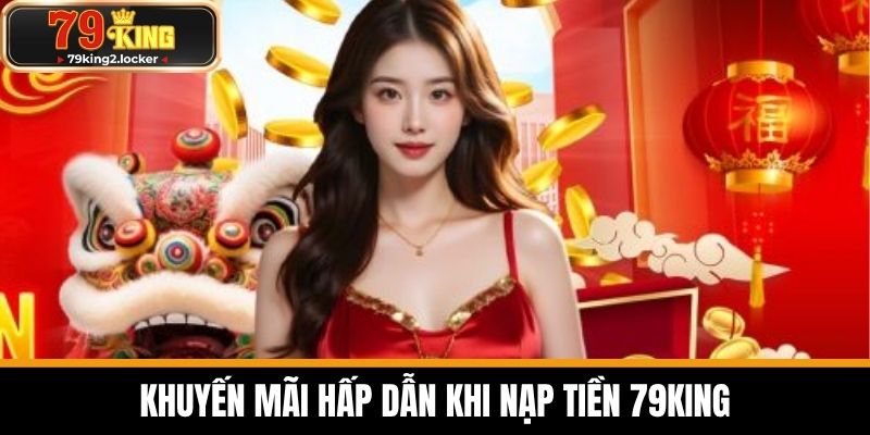 nạp tiền 79king 4 Khuyến mãi hấp dẫn khi nạp tiền 79KING