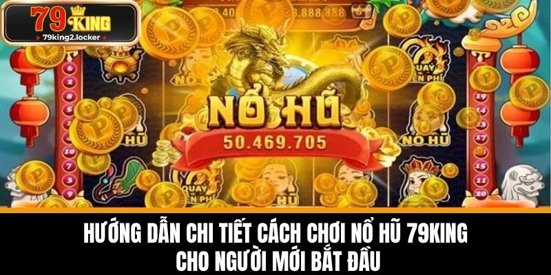 nổ hũ 79king 2 Hướng dẫn chi tiết cách chơi Nổ hũ 79KING cho người mới bắt đầu