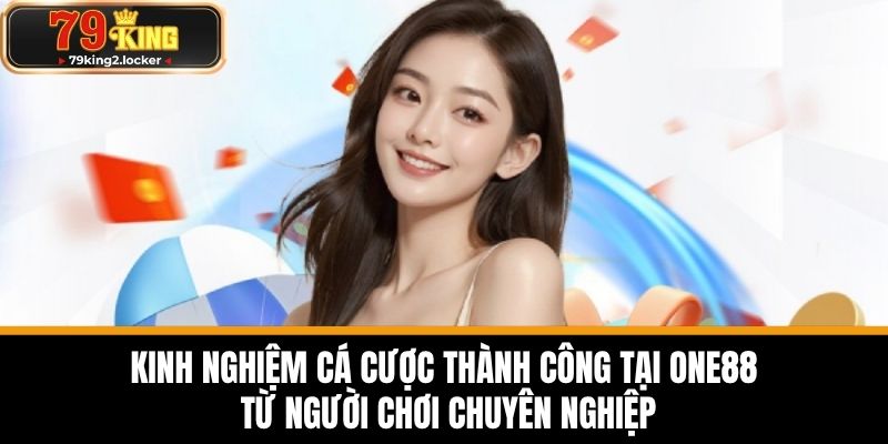 Kinh nghiệm cá cược thành công tại ONE88 từ người chơi chuyên nghiệp