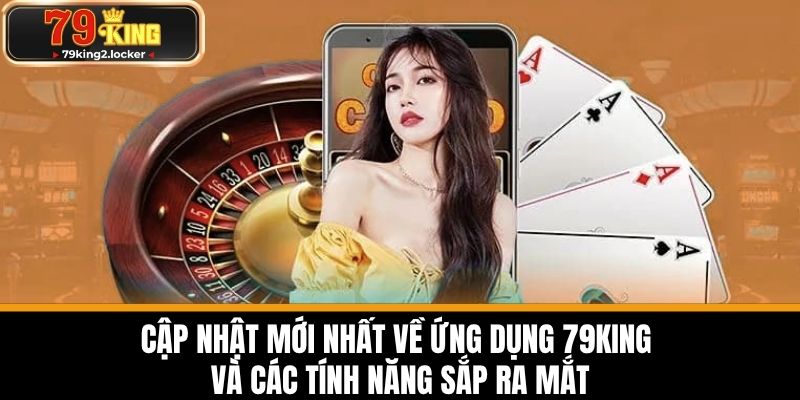 tải app 79king 4 Cập nhật mới nhất về ứng dụng 79KING và các tính năng sắp ra mắt