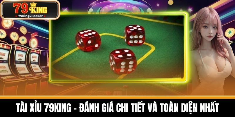 Tài xỉu 79king 1 Tài Xỉu 79KING - Đánh Giá Chi Tiết và Toàn Diện Nhất