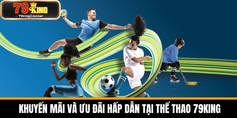 thể thao 79king 2 Khuyến Mãi và Ưu Đãi Hấp Dẫn Tại Thể Thao 79KING