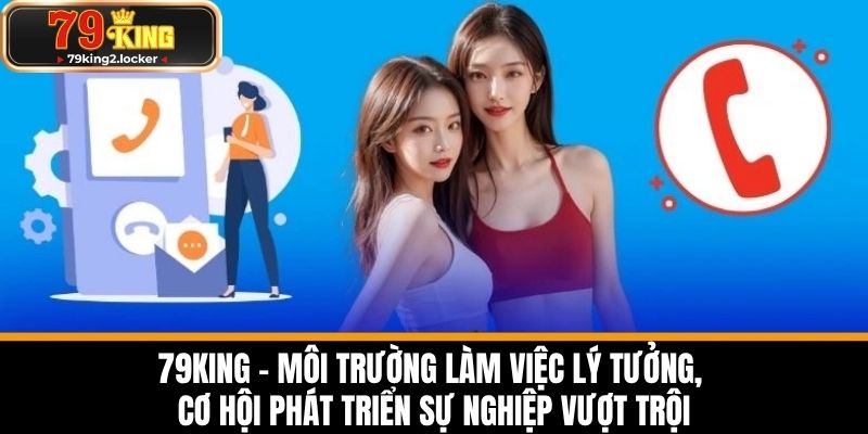 Tuyển dụng 79king 3 79KING - Môi trường làm việc lý tưởng, cơ hội phát triển sự nghiệp vượt trội