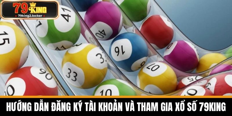 xổ số 79king 2 Hướng dẫn đăng ký tài khoản và tham gia xổ số 79KING