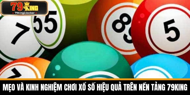 xổ số 79king 3 Mẹo và kinh nghiệm chơi xổ số hiệu quả trên nền tảng 79KING